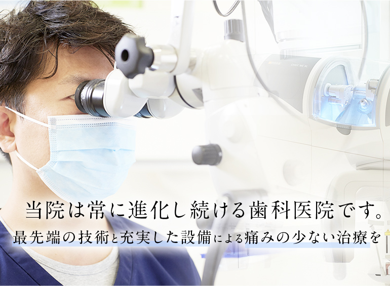 当院は常に進化し続ける歯科医院です。最先端の技術と充実した設備による痛みの少ない治療を