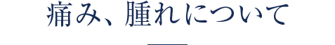 痛み、腫れについて